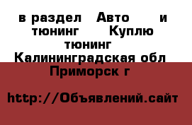  в раздел : Авто » GT и тюнинг »  » Куплю тюнинг . Калининградская обл.,Приморск г.